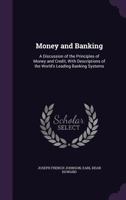 Money and Banking; A Discussion of the Principles of Money and Credit, with Descriptions of the World's Leading Banking Systems 1146945213 Book Cover