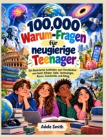 100,000 Warum-Fragen für neugierige Teenager: Ein illustrierter Leitfaden zum Verständnis von Geist, Körper, Geld, Technologie, Raum, Geschichte und Alltag (German Edition) 1105076385 Book Cover