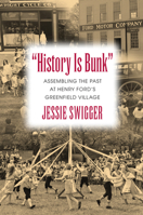 "History Is Bunk": Assembling the Past at Henry Ford's Greenfield Village 1625340788 Book Cover