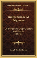 Independency at Brighouse; Or, Bridge End Chapel - Pastors and People 1436881536 Book Cover