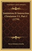 Institution Et Instruction Chretienne V1, Part 1 (1779) 1166070441 Book Cover