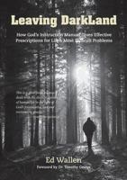Leaving Darkland: How God's Instruction Manual Gives Effective Prescriptions for Life's Most Difficult Problems 1599253569 Book Cover