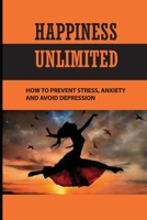 Happiness Unlimited: How To Prevent Stress, Anxiety And Avoid Depression: Happiness Is A Choice You Make B0948LKY9Y Book Cover