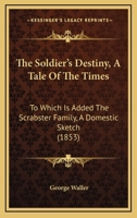 The Soldier's Destiny, A Tale Of The Times: To Which Is Added The Scrabster Family, A Domestic Sketch 1437339379 Book Cover