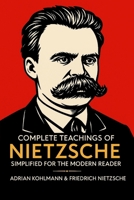 Complete Teachings of Nietzsche Simplified for the Modern Reader: Morality, Ethics, the Will to Power, and Finding Meaning from One of History's ... of Philosophy for the Contemporary Reader) 9371237643 Book Cover