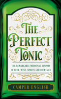 The Perfect Tonic: The Remarkable Medicinal History of Beer, Wine, Spirits and Cocktails 0008394571 Book Cover