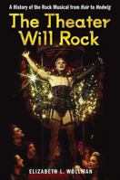 The Theater Will Rock: A History of the Rock Musical, from Hair to Hedwig 0472034022 Book Cover
