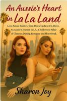 An Aussie's Heart in La La Land: Love Across Borders, from Down Unda to Up Above. An Aussie's Journey in L.A. A Hollywood Affair of Glamour, Dating, Romance and Heartbreak. 1764158806 Book Cover