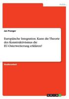 Europäische Integration. Kann die Theorie des Konstruktivismus die EU-Osterweiterung erklären? 3668102082 Book Cover