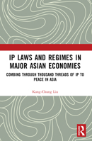 IP Laws and Regimes in Major Asian Economies: Combing Through Thousand Threads of IP to Peace in Asia 1032274913 Book Cover