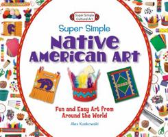 Super Simple Native American Art: : Fun and Easy Art from Around the World 1617832146 Book Cover