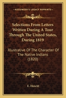 Selections From Letters Written During A Tour Through The United States, During 1819: Illustrative Of The Character Of The Native Indians 0548630348 Book Cover