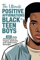The Ultimate Positive Affirmations for Black Teen Boys: 350 Daily Affirmations to Inspire, Motivate, and Uplift Inner Strength B0DRVG5QB2 Book Cover