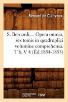 S. Bernardi, ... Opera Omnia, Sex Tomis in Quadruplici Volumine Comprehensa 2013462700 Book Cover