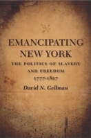 Emancipating New York: The Politics of Slavery And Freedom, 1777-1827 (Antislavery, Abolition, and the Atlantic World) 080713368X Book Cover