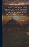 The Art Of Preaching And The Composition Of Sermons, With An Introductory Essay On The Present Position And Influence Of The Pulpit Of The Church Of ... Theological Students And The Younger Clergy 1020410698 Book Cover