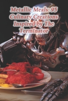 Metallic Meals: 95 Culinary Creations Inspired by The Terminator B0CR3GYBC3 Book Cover