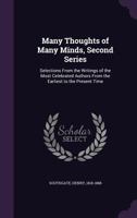 Many Thoughts of Many Minds, Second Series: Selections from the Writings of the Most Celebrated Authors from the Earliest to the Present Time 1340837544 Book Cover