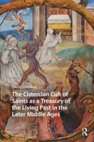 The Cistercian Cult of Saints as a Treasury of the Living Past in the Later Middle Ages (Hagiography Beyond Tradition) 9463721363 Book Cover