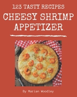 123 Tasty Cheesy Shrimp Appetizer Recipes: From The Cheesy Shrimp Appetizer Cookbook To The Table B08NYMS9NH Book Cover