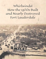 Whirlwinds!: How the 1920's Created and Nearly Destroyed Fort Lauderdale B0C9SHK5R9 Book Cover