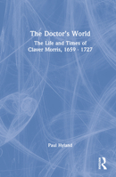 The Doctor’s World: The Life and Times of Claver Morris, 1659 - 1727 1032367652 Book Cover