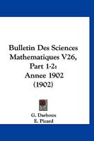 Bulletin Des Sciences Mathematiques V26, Part 1-2: Annee 1902 (1902) 1161028455 Book Cover
