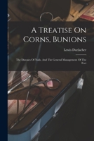 A Treatise on Corns, Bunions: The Diseases of Nails, and the General Management of the Feet 1018185747 Book Cover