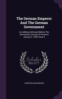 The German Emperor and the German Government; An Address Delivered Before the Germanistic Society of America January 5, 1909 1362557455 Book Cover