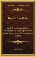 God In The Bible: With Preludes And Other Addresses On Leading Reforms, And A Symposium On Inspiration 1165424037 Book Cover