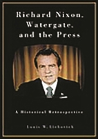 Richard Nixon, Watergate, and the Press: A Historical Retrospective 0275979156 Book Cover