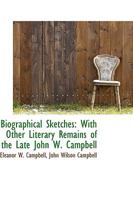 Biographical Sketches: With Other Literary Remains of the Late John W. Campbell 1275628982 Book Cover