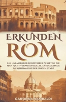 ROM ERKUNDEN - Ein Umfassender Reiseführer Zu Orten, Die Man Nicht Verpassen Sollte. Entdecken Sie Die Geheimnisse Der Ewigen Stadt (German Edition) B0CR6X7CQD Book Cover