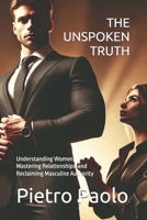 THE UNSPOKEN TRUTH: Understanding Women, Mastering Relationships, and Reclaiming Masculine Authority B0DZXHTRX1 Book Cover