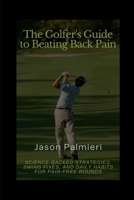 The Golfer's Guide to Beating Back Pain: Science-Backed Strategies, Swing Fixes, and Daily Habits for Pain-Free Rounds B0GTZ8MKVF Book Cover