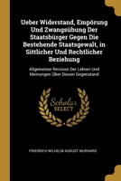 Ueber Widerstand, Empörung Und Zwangsübung Der Staatsbürger Gegen Die Bestehende Staatsgewalt, in Sittlicher Und Rechtlicher Beziehung: Allgemeiner ... Über Diesen Gegenstand 0270329722 Book Cover