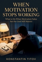 When Motivation Stops Working: What to Do When Motivation Fades but the Goal Still Matters (The Reality of Discipline) B0GX1X2GD1 Book Cover