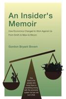 An Insider's Memoir: How Economics Changed to Work Against Us From Smith to Marx to Bitcoin 1525523279 Book Cover