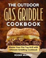 The Outdoor Gas Griddle Cookbook: Master Your Flat Top Grill with Ultimate Griddling Cookbook B0C63YN2B6 Book Cover
