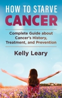 How to Starve Cancer: Complete Guide about Cancer's History, Treatment, and Prevention 1801129398 Book Cover