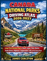 Canada National Parks Driving Atlas 2026-2027: Large Print Detailed Maps of Banff, Jasper, Yoho, Glacier, Scenic Drives, Highways, Campgrounds, Trails ... Roads (James Carleton Road Atlas Series) B0GVX5WFNN Book Cover