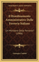 Il Riordinamento Amministrativo Delle Ferrovie Italiane: Un Ministero Delle Ferrovie? (1906) 1161206949 Book Cover