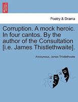 Corruption. A mock heroic. In four cantos. By the author of the Consultation. 1241541388 Book Cover