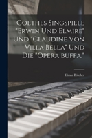 Goethes singspiele Erwin und Elmire und Claudine von Villa Bella und die opera buffa. 1019210117 Book Cover