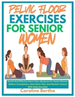 PELVIC FLOOR EXERCISES FOR SENIOR WOMEN: Gentle And Effective Pelvic Floor Workouts For Senior Women: Relieve Constipation, Heal Pelvic Pain, And Reclaim Control With Daily Exercises B0F89CLLFZ Book Cover