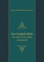 Our English Bible the Story of Its Origin and Growth 5518791771 Book Cover