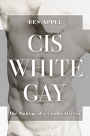 Cis White Gay: The Making of a Gender Heretic 1637586280 Book Cover