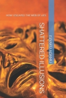 SHATTERED ILLUSIONS: HOW I ESCAPED THE WEB OF LIES B0F1LT7KZ9 Book Cover