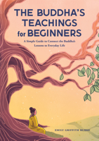 The Buddha's Teachings for Beginners: A Simple Guide to Connect the Buddha's Lessons to Everyday Life 1638781095 Book Cover