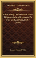 Einrichtung Und Disciplin Eines Eidgenossischen Regiments Zu Fuss Und Zu Pferd, Part 3 (1759) 124628085X Book Cover